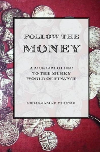 Cover for Abdassamad Clarke · Follow the Money - a Muslim Guide to the Murky World of Finance (Paperback Book) (2014)