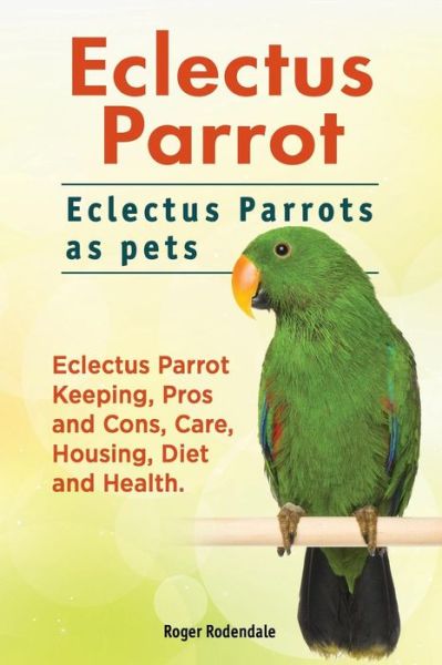 Cover for Roger Rodendale · Eclectus Parrot. Eclectus Parrots as pets. Eclectus Parrot Keeping, Pros and Cons, Care, Housing, Diet and Health. (Pocketbok) (2016)