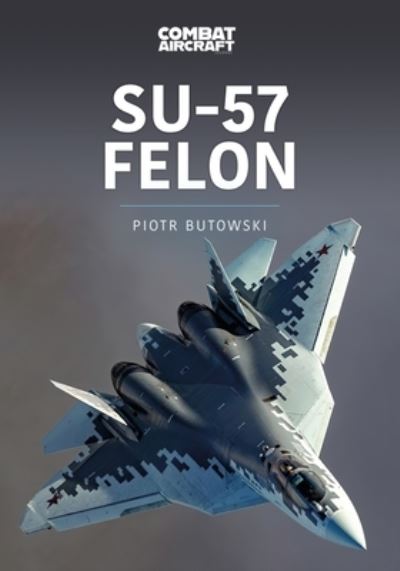 Su-57 Felon - Modern Military Aircraft Series - Piotr Butowski - Książki - Key Publishing Ltd - 9781913870447 - 3 maja 2022