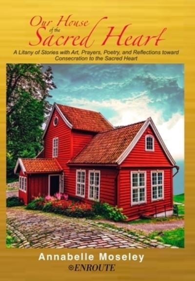 Our House of the Sacred Heart: A Litany of Stories with Art, Prayers, and Reflections - Annabelle Moseley - Books - En Route Books and Media, LLC - 9781952464447 - January 12, 2021