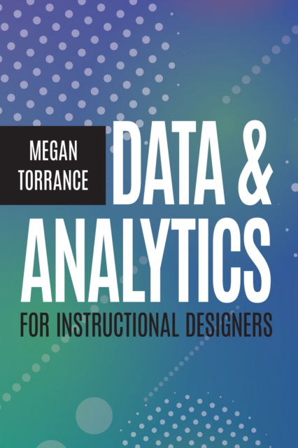 Data and Analytics for Instructional Designers - None - Megan Torrance - Książki - American Society for Training & Developm - 9781953946447 - 25 maja 2023