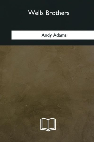 Wells Brothers - Andy Adams - Książki - Createspace Independent Publishing Platf - 9781985387447 - 8 marca 2018