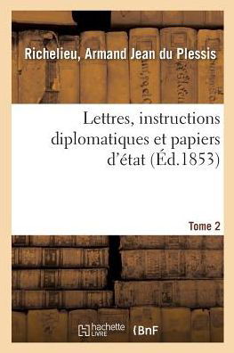 Cover for Armand Jean Du Plessis Richelieu · Lettres, Instructions Diplomatiques Et Papiers d'Etat Du Cardinal de Richelieu. Tome 2 (Paperback Book) (2018)