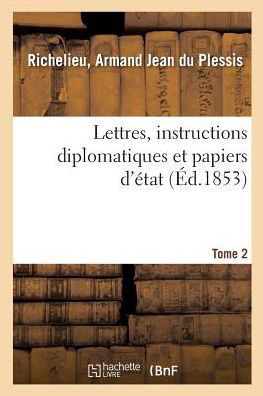 Lettres, Instructions Diplomatiques Et Papiers d'Etat Du Cardinal de Richelieu. Tome 2 - Armand Jean Du Plessis Richelieu - Książki - Hachette Livre - BNF - 9782329076447 - 1 września 2018