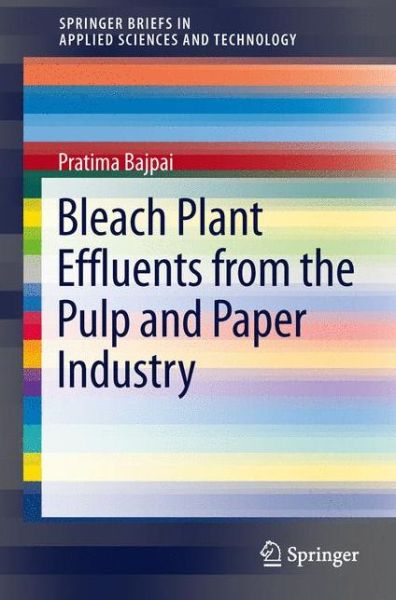 Pratima Bajpai · Bleach Plant Effluents from the Pulp and Paper Industry - SpringerBriefs in Applied Sciences and Technology (Paperback Book) [2013 edition] (2013)