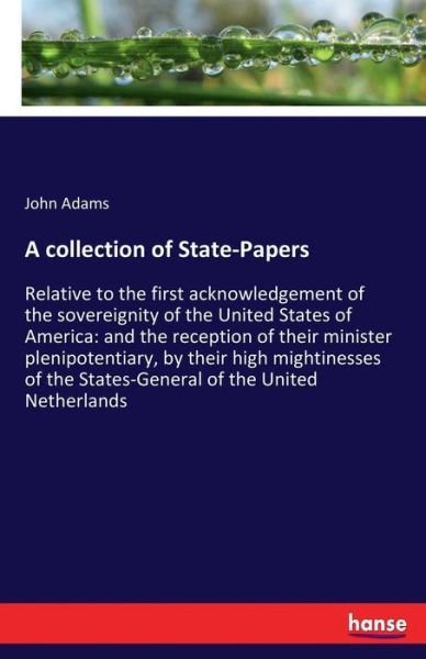 A collection of State-Papers: Relative to the first acknowledgement of the sovereignity of the United States of America: and the reception of their minister plenipotentiary, by their high mightinesses of the States-General of the United Netherlands - John Adams - Bøger - Hansebooks - 9783337218447 - 5. juli 2017