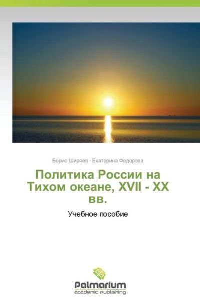 Politika Rossii Na Tikhom Okeane, Xvii - Xx Vv.: Uchebnoe Posobie - Ekaterina Fyedorova - Books - Palmarium Academic Publishing - 9783639622447 - November 26, 2014
