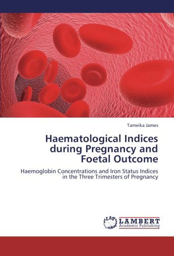 Cover for Tameika James · Haematological Indices During Pregnancy and Foetal Outcome: Haemoglobin Concentrations and Iron Status Indices in the Three Trimesters of Pregnancy (Paperback Book) (2012)