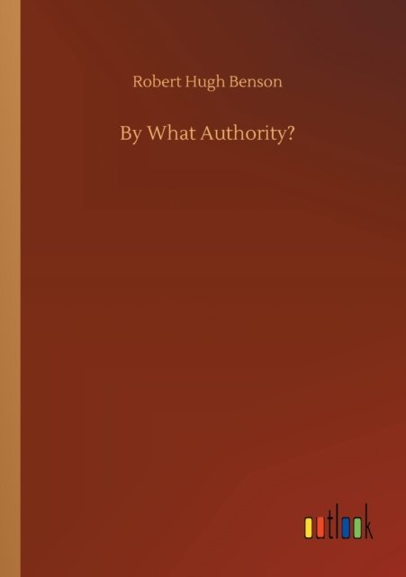 By What Authority? - Robert Hugh Benson - Bücher - Outlook Verlag - 9783752312447 - 17. Juli 2020