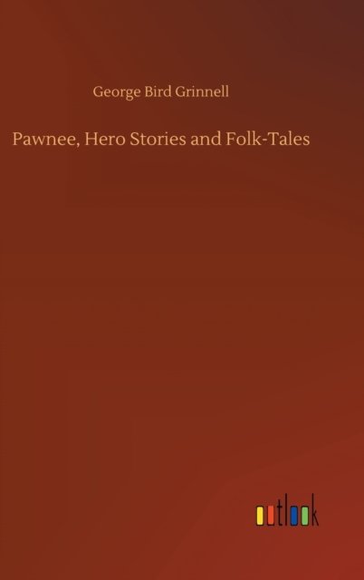 Pawnee, Hero Stories and Folk-Tales - George Bird Grinnell - Böcker - Outlook Verlag - 9783752383447 - 31 juli 2020