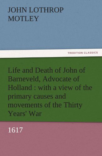 Cover for John Lothrop Motley · Life and Death of John of Barneveld, Advocate of Holland : with a View of the Primary Causes and Movements of the Thirty Years' War, 1617 (Tredition Classics) (Taschenbuch) (2011)