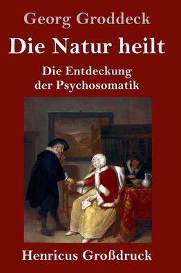 Cover for Georg Groddeck · Die Natur heilt (Grossdruck): Die Entdeckung der Psychosomatik (Hardcover Book) (2020)