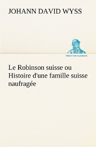 Cover for Johann David Wyss · Le Robinson Suisse Ou Histoire D'une Famille Suisse Naufragée (Tredition Classics) (French Edition) (Paperback Book) [French edition] (2012)