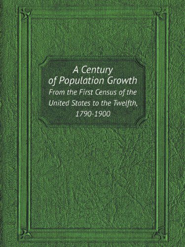 Cover for U. S. Bureau of the Census · A Century of Population Growth from the First Census of the United States to the Twelfth, 1790-1900 (Paperback Book) (2013)