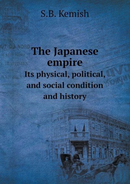 The Japanese Empire Its Physical, Political, and Social Condition and History - S B Kemish - Książki - Book on Demand Ltd. - 9785519223447 - 20 stycznia 2015