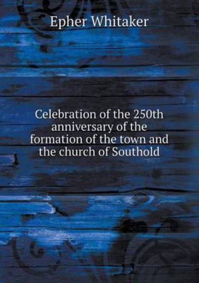 Celebration of the 250th Anniversary of the Formation of the Town and the Church of Southold - Epher Whitaker - Libros - Book on Demand Ltd. - 9785519265447 - 7 de febrero de 2015