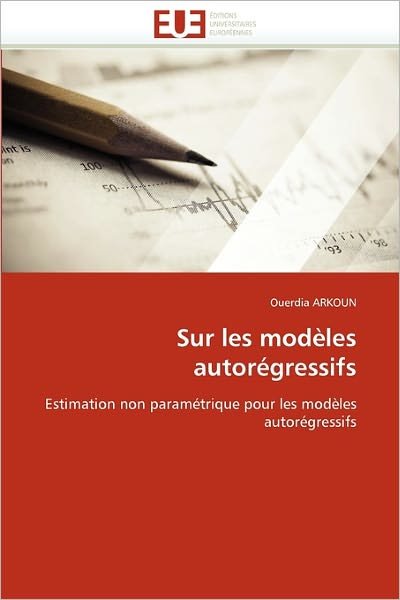 Cover for Ouerdia Arkoun · Sur Les Modèles Autorégressifs: Estimation Non Paramétrique Pour Les Modèles Autorégressifs (Paperback Book) [French edition] (2018)