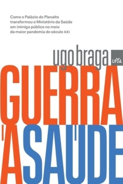 Cover for Ugo Braga · Guerra À SaÚde: Como O PalÁcio Do Planalto Transformou O MinistÉrio Da SaÚde Em Inimigo PÚblico No Meio Da Maior Pandemia Do SÉculo Xxi (Taschenbuch) (2022)