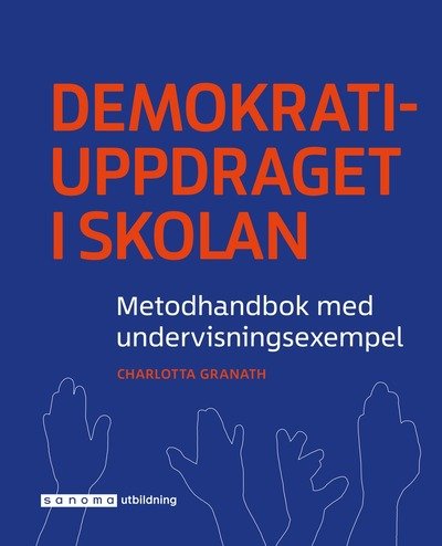 Cover for Charlotta Granath · Demokratiuppdraget i skolan : metodhandbok med undervisningsexempel (Bok) (2017)