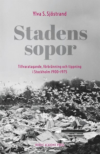 Cover for Ylva S. Sjöstrand · Stadens sopor : tillvaratagande, förbränning och tippning i Stockholm 1900?1975 (ePUB) (2014)