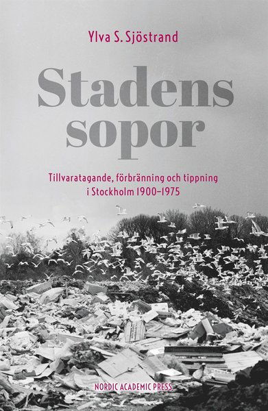 Stadens sopor : tillvaratagande, förbränning och tippning i Stockholm 1900?1975 - Ylva S. Sjöstrand - Books - Nordic Academic Press - 9789187675447 - December 12, 2014