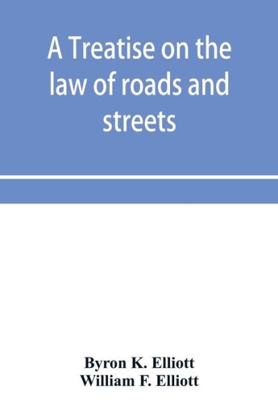 Cover for Byron K Elliott · A treatise on the law of roads and streets (Paperback Book) (2019)