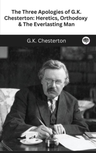 Cover for G K Chesterton · The Three Apologies of G.K. Chesterton: Heretics, Orthodoxy &amp; The Everlasting Man (Innbunden bok) (2023)