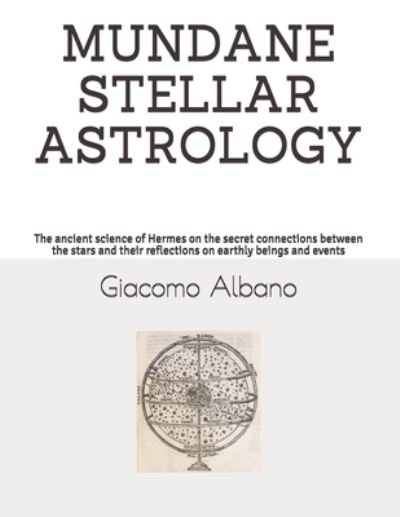 Mundane Stellar Astrology: The ancient science of Hermes on the secret connections between the stars and their reflections on earthly beings and events - Giacomo Albano - Books - Independently Published - 9798462295447 - August 25, 2021
