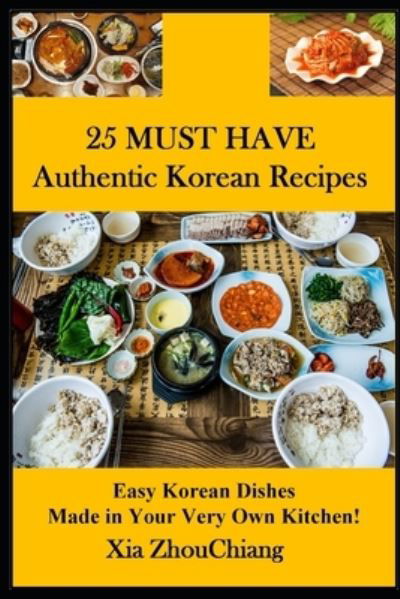 Cover for Xia Zhou Chiang · 25 MUST HAVE Authentic Korean Recipes!: Easy Korean Dishes Made in Your Very Own Kitchen! (Pocketbok) (2021)