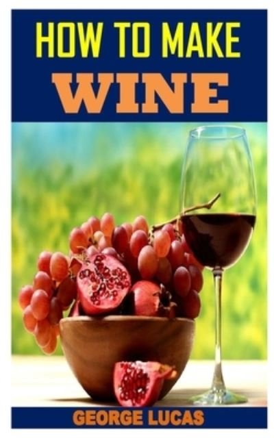 How to Make Wine - George Lucas - Boeken - Independently Published - 9798565680447 - 16 november 2020