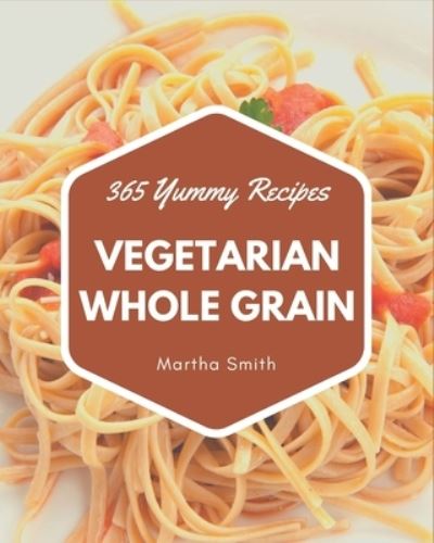 Cover for Martha Smith · 365 Yummy Vegetarian Whole Grain Recipes (Paperback Book) (2020)