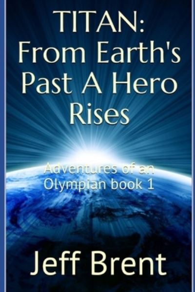 Cover for Jeff Brent · Titan: From Earth's Past A Hero Rises: Adventures Of An Olympian Book 1 (Pocketbok) (2021)