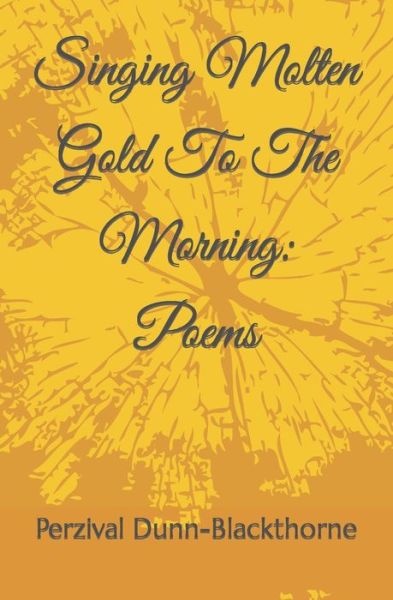 Cover for Perzival D H C Dunn-Blackthorne · Singing Molten Gold To The Morning: Poems (Paperback Book) (2021)