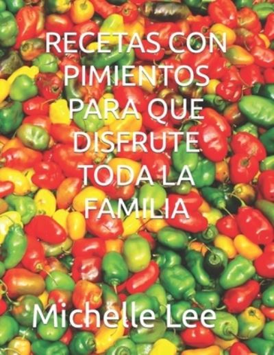 Cover for Michelle Lee · Recetas Con Pimientos Para Que Disfrute Toda La Familia (Pocketbok) (2022)