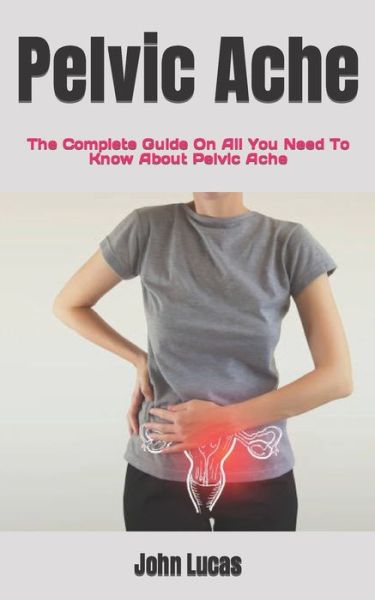 Cover for John Lucas · Pelvic Ache: The Complete Guide On All You Need To Know About Pelvic Ache (Paperback Book) (2022)