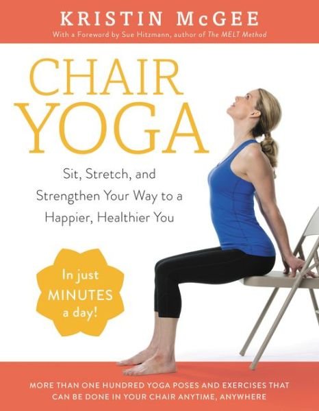 Cover for Kristin McGee · Chair Yoga: Sit, Stretch, and Strengthen Your Way to a Happier, Healthier You (Bok) [First edition. edition] (2017)