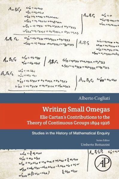Cover for Cogliati, Alberto (Department of Mathematics ‘F. Enriques’ of the Universita degli Studi di Milano) · Writing Small Omegas: Elie Cartan's Contributions to the Theory of Continuous Groups 1894-1926 - Studies in the History of Mathematical Inquiry (Pocketbok) (2017)