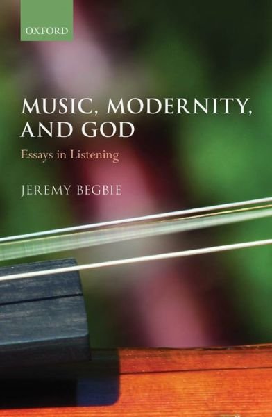 Cover for Begbie, Jeremy (Thomas A. Langford Research Professor of Theology, Thomas A. Langford Research Professor of Theology, Duke University) · Music, Modernity, and God: Essays in Listening (Hardcover Book) (2013)
