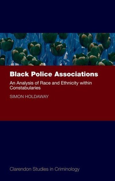 Black Police Associations: An Analysis of Race and Ethnicity within Constabularies - Clarendon Studies in Criminology - Holdaway, Simon (Head of the School of Law and Professor of Criminology & Sociology, Head of the School of Law and Professor of Criminology & Sociology at the University of Sheffield) - Books - Oxford University Press - 9780199573448 - September 24, 2009