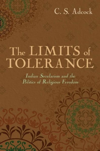 Cover for Adcock, C.S. (Assistant Professor of South Asian Studies and Religious Studies, Assistant Professor of South Asian Studies and Religious Studies, Washington University in St. Louis) · The Limits of Tolerance: Indian Secularism and the Politics of Religious Freedom (Pocketbok) (2013)