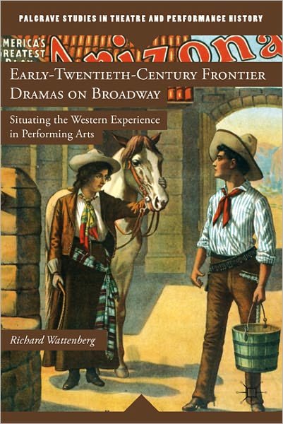 Early-Twentieth-Century Frontier Dramas on Broadway: Situating the Western Experience in Performing Arts - Palgrave Studies in Theatre and Performance History - R. Wattenberg - Bücher - Palgrave Macmillan - 9780230111448 - 11. Mai 2011