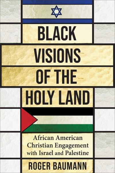 Cover for Roger Baumann · Black Visions of the Holy Land: African American Christian Engagement with Israel and Palestine - Columbia Series on Religion and Politics (Hardcover Book) (2024)
