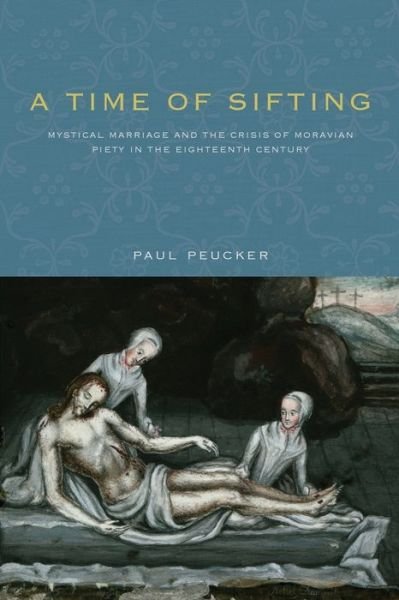 Cover for Peucker, Paul (Moravian Archives) · A Time of Sifting: Mystical Marriage and the Crisis of Moravian Piety in the Eighteenth Century - Pietist, Moravian, and Anabaptist Studies (Paperback Book) (2016)