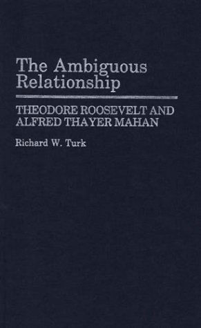 Cover for Richard W. Turk · The Ambiguous Relationship: Theodore Roosevelt and Alfred Thayer Mahan (Hardcover Book) (1987)