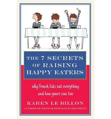 The 7 Secrets of Raising Happy Eaters: Why French kids eat everything and how yours can too! - Karen Le Billon - Bøger - Little, Brown Book Group - 9780349404448 - 27. maj 2014
