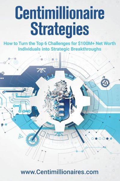 Centimillionaire Strategies: How to Turn the Top 6 Challenges of $100M+ Net Worth Individuals into Strategic Breakthroughs - Richard Wilson - Kirjat - Lulu.com - 9780359870448 - tiistai 10. syyskuuta 2019