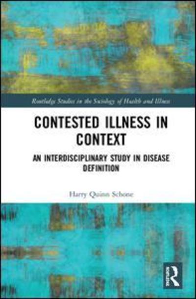 Cover for Harry Quinn Schone · Contested Illness in Context: An Interdisciplinary Study in Disease Definition - Routledge Studies in the Sociology of Health and Illness (Hardcover Book) (2019)