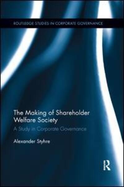 Cover for Alexander Styhre · The Making of Shareholder Welfare Society: A Study in Corporate Governance - Routledge Studies in Corporate Governance (Paperback Book) (2019)