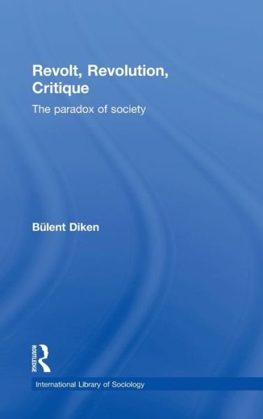 Cover for Diken, Bulent (Lancaster University, UK) · Revolt, Revolution, Critique: The Paradox of Society - International Library of Sociology (Hardcover bog) (2011)