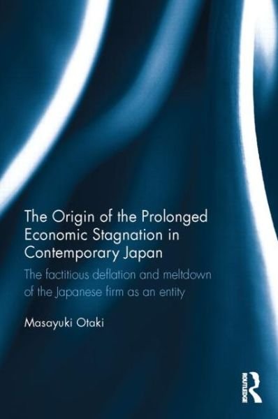 Cover for Masayuki Otaki · The Origin of the Prolonged Economic Stagnation in Contemporary Japan: The factitious deflation and meltdown of the Japanese firm as an entity (Hardcover Book) (2015)